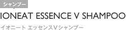 IONEAT ESSENCE V SHAMPOO｜イオニート エッセンスＶシャンプー