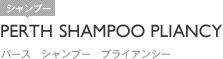 PERTH SHAMPOO PLIANCY｜パース　シャンプー　プライアンシー