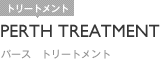 PERTH TREATMENT｜パース　トリートメント